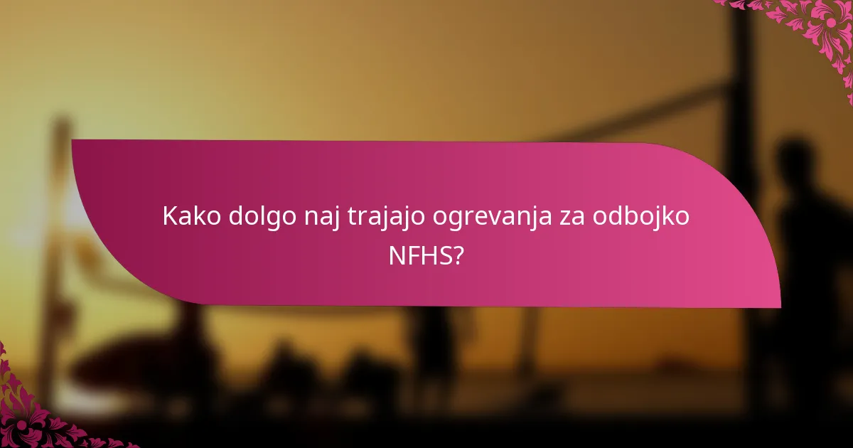 Kako dolgo naj trajajo ogrevanja za odbojko NFHS?