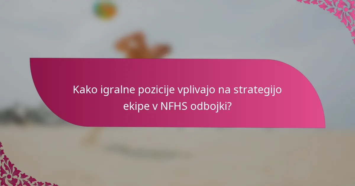 Kako igralne pozicije vplivajo na strategijo ekipe v NFHS odbojki?