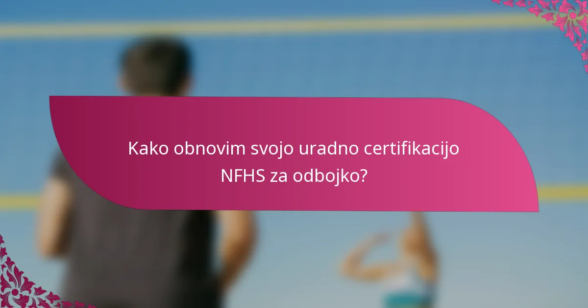 Kako obnovim svojo uradno certifikacijo NFHS za odbojko?