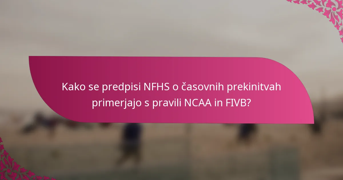 Kako se predpisi NFHS o časovnih prekinitvah primerjajo s pravili NCAA in FIVB?