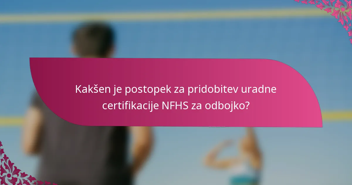 Kakšen je postopek za pridobitev uradne certifikacije NFHS za odbojko?