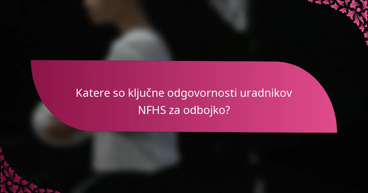 Katere so ključne odgovornosti uradnikov NFHS za odbojko?