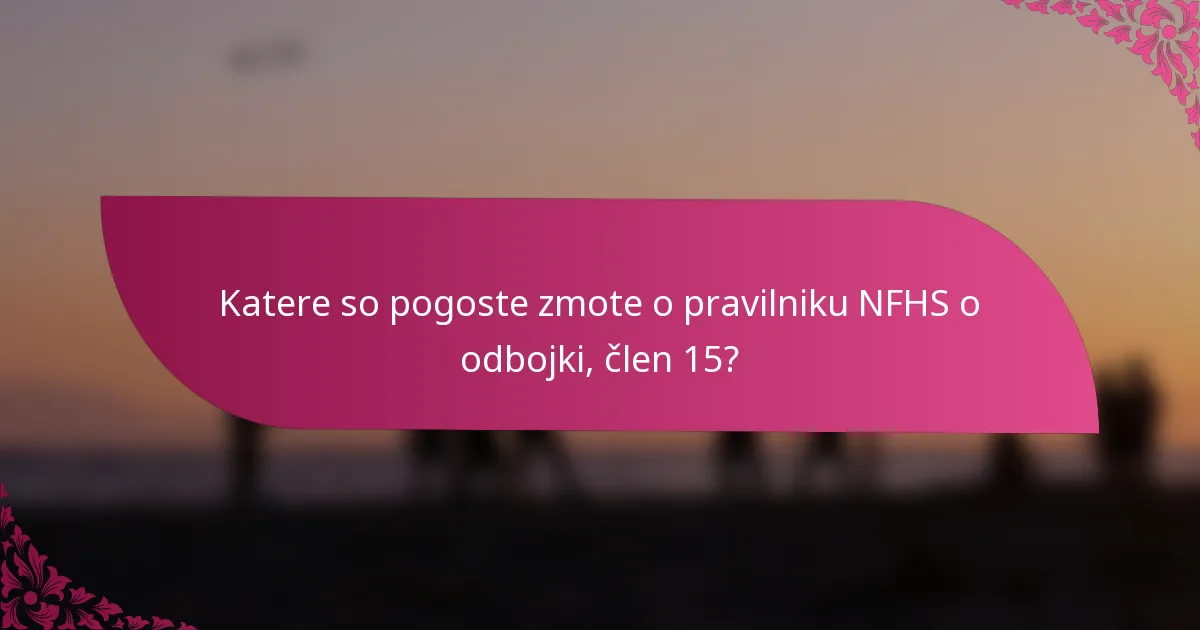 Katere so pogoste zmote o pravilniku NFHS o odbojki, člen 15?