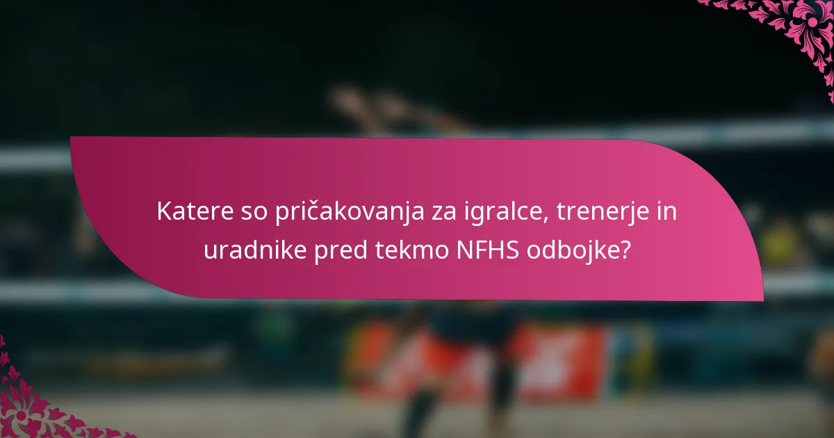 Katere so pričakovanja za igralce, trenerje in uradnike pred tekmo NFHS odbojke?