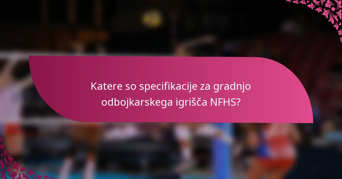 Katere so specifikacije za gradnjo odbojkarskega igrišča NFHS?